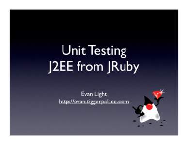 Unit Testing J2EE from JRuby Evan Light http://evan.tiggerpalace.com  Who I am