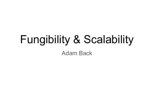 Fungibility & Scalability Adam Back fungibility/privacy -