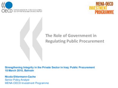 The Role of Government in Regulating Public Procurement Strengthening Integrity in the Private Sector in Iraq: Public Procurement 18 March 2010, Bahrain Nicola Ehlermann-Cache