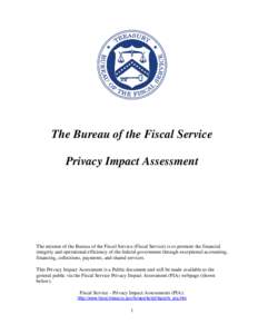 The Bureau of the Fiscal Service Privacy Impact Assessment The mission of the Bureau of the Fiscal Service (Fiscal Service) is to promote the financial integrity and operational efficiency of the federal government throu