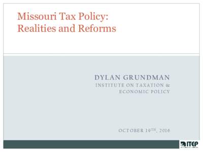 Missouri Tax Policy: Realities and Reforms DYLAN GRUNDMAN INSTITUTE ON TAXATION & ECONOMIC POLICY