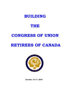 BUILDING THE CONGRESS OF UNION RETIREES OF CANADA  October 15-17, 2007