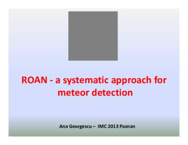 ROAN ‐ a systematic approach for meteor detection Ana Georgescu – IMC 2013 Poznan  Roots: • The idea began to develop a consistent and automated 
