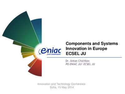 Components and Systems Innovation in Europe ECSEL JU Dr. Anton Chichkov PO ENIAC JU/ ECSEL JU