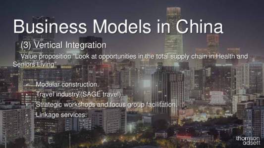 Business Models in China (3) Vertical Integration Value proposition “Look at opportunities in the total supply chain in Health and Seniors Living” •