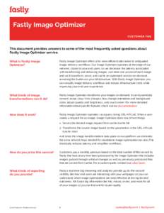 Fastly Image Optimizer CUSTOMER FAQ This document provides answers to some of the most frequently asked questions about Fastly Image Optimizer service. What is Fastly Image