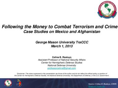 Following the Money to Combat Terrorism and Crime Case Studies on Mexico and Afghanistan George Mason University TraCCC March 1, 2013  Celina B. Realuyo