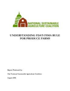 UNDERSTANDING FDA’S FSMA RULE FOR PRODUCE FARMS Report Produced by: The National Sustainable Agriculture Coalition August 2016