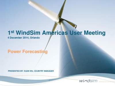 1st WindSim Americas User Meeting 4 December 2014, Orlando Power Forecasting  PRESENTED BY: XUAN WU, COUNTRY MANAGER