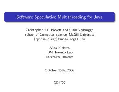 Software Speculative Multithreading for Java Christopher J.F. Pickett and Clark Verbrugge School of Computer Science, McGill University {cpicke,clump}@sable.mcgill.ca  Allan Kielstra