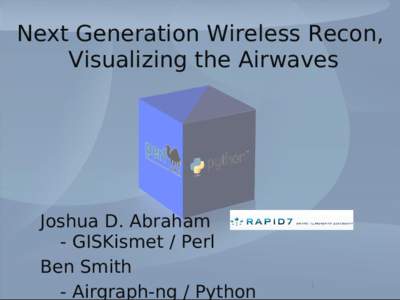 Next Generation Wireless Recon, Visualizing the Airwaves Joshua D. Abraham - GISKismet / Perl Ben Smith
