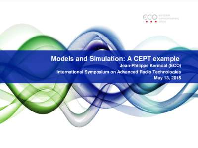 Models and Simulation: A CEPT example Jean-Philippe Kermoal (ECO) International Symposium on Advanced Radio Technologies May 13, 2015  European regulatory approach to spectrum