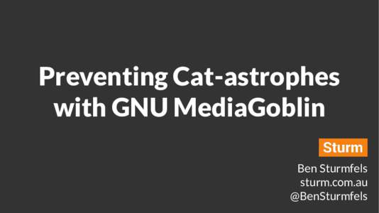 Preventing Cat-astrophes with GNU MediaGoblin Ben Sturmfels sturm.com.au @BenSturmfels