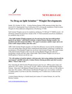 NEWS RELEASE No Drag on Split ScimitarTM Winglet Developments Seattle, WA October 10, 2014 – Aviation Partners Boeing (APB) announced today that it has received FAA Supplemental Type Certification (STC) covering the in