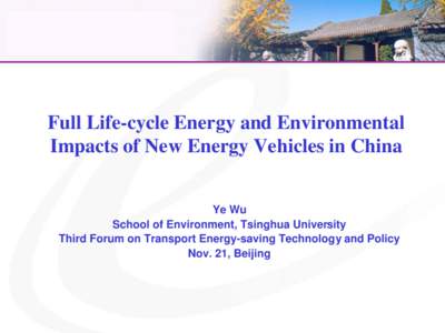 Full Life-cycle Energy and Environmental Impacts of New Energy Vehicles in China Ye Wu School of Environment, Tsinghua University Third Forum on Transport Energy-saving Technology and Policy Nov. 21, Beijing