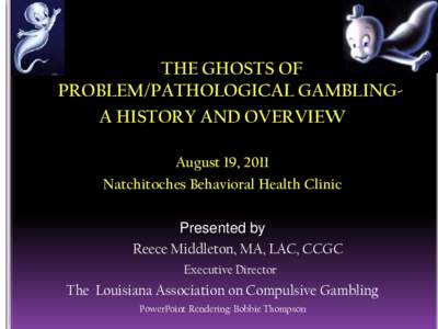 THE GHOSTS OF PROBLEM/PATHOLOGICAL GAMBLINGA HISTORY AND OVERVIEW August 19, 2011 Natchitoches Behavioral Health Clinic Presented by Reece Middleton, MA, LAC, CCGC