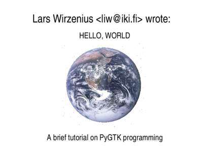 Lars Wirzenius <liw@iki.fi> wrote: HELLO, WORLD    A brief tutorial on PyGTK programming