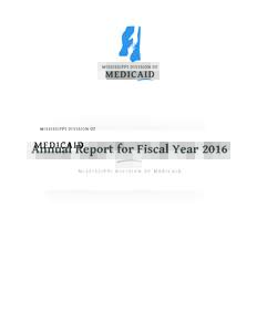 Annual Report for Fiscal Year 2016 MISSISSIPPI DIVISION OF MEDICAID A Message From the Executive Director I am honored to present the annual report for fiscal year 2016, which gives a basic overview of the Mississippi D