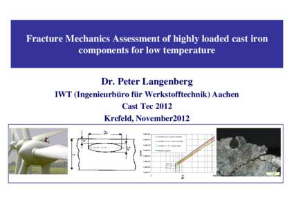 Fracture Mechanics Assessment of highly loaded cast iron components for low temperature Dr. Peter Langenberg IWT (Ingenieurbüro für Werkstofftechnik) Aachen Cast Tec 2012 Krefeld, November2012