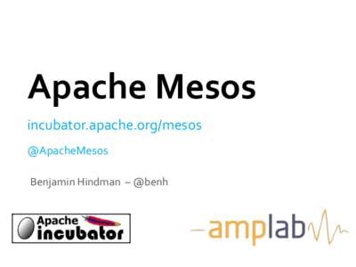 Apache	
  Mesos	
   incubator.apache.org/mesos	
   @ApacheMesos	
    Benjamin	
  Hindman	
  	
  –	
  @benh	
  