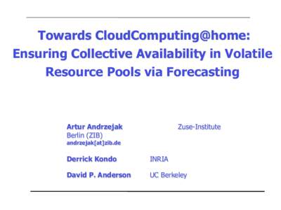 Towards CloudComputing@home: Ensuring Collective Availability in Volatile Resource Pools via Forecasting Artur Andrzejak Berlin (ZIB)
