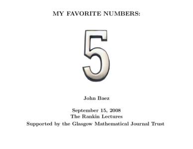 MY FAVORITE NUMBERS:  John Baez September 15, 2008 The Rankin Lectures Supported by the Glasgow Mathematical Journal Trust