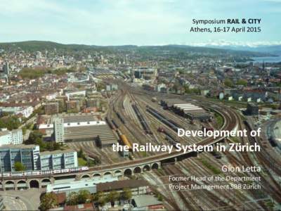Symposium	
  RAIL	
  &	
  CITY	
   Athens,	
  16-­‐17	
  April	
  2015	
   Development	
  of	
  	
   the	
  Railway	
  System	
  in	
  Zürich	
   	
  