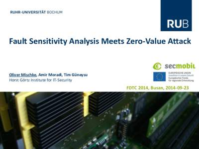 Fault Sensitivity Analysis Meets Zero-Value Attack  Oliver Mischke, Amir Moradi, Tim Güneysu Horst Görtz Institute for IT-Security  FDTC 2014, Busan, 