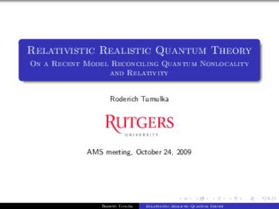 Relativistic Realistic Quantum Theory On a Recent Model Reconciling Quantum Nonlocality and Relativity Roderich Tumulka  AMS meeting, October 24, 2009