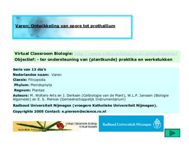 Varen: Ontwikkeling van spore tot prothallium  Virtual Classroom Biologie: http://www.vcbio.science.ru.nl/virtuallessons/ Objectief: - ter ondersteuning van (plantkunde) praktika en werkstukken Serie van 13 dia’s Neder