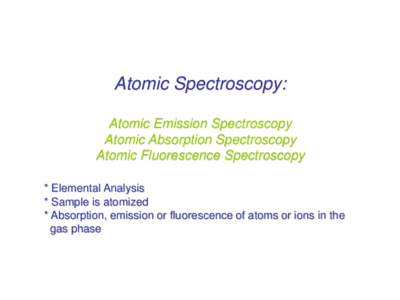 Atomic Spectroscopy: Atomic Emission Spectroscopy Atomic Absorption Spectroscopy Atomic Fluorescence Spectroscopy * Elemental Analysis * Sample is atomized