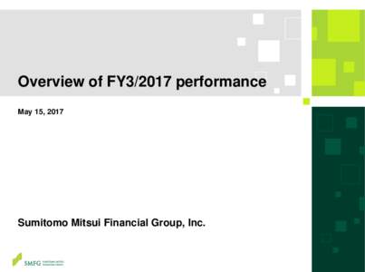 Overview of FY3/2017 performance May 15, 2017 Sumitomo Mitsui Financial Group, Inc.  This document contains “forward-looking statements” (as defined in the U.S. Private Securities Litigation Reform Act of 1995),