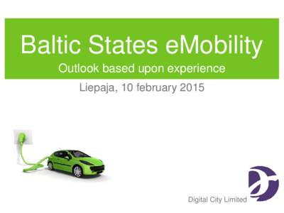 Baltic States eMobility Outlook based upon experience Liepaja, 10 february 2015 Digital City Limited