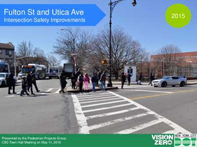 Fulton St and Utica Ave Intersection Safety Improvements Presented by the Pedestrian Projects Group CB3 Town Hall Meeting on May 11, 2015