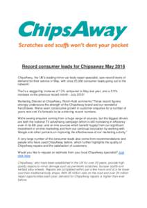 Record consumer leads for Chipsaway May 2016 ChipsAway, the UK’s leading minor car body repair specialist, saw record levels of demand for their service in May, with circa 25,000 consumer leads going out to the network