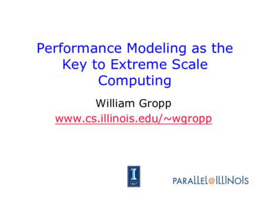 Performance Modeling as the Key to Extreme Scale Computing William Gropp www.cs.illinois.edu/~wgropp