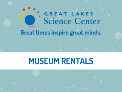 MUSEUM RENTALS  MUSEUM RENTALS Special Events at Great Lakes Science Center Thank you for considering Great Lakes