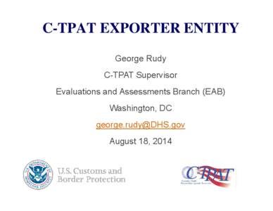 C-TPAT EXPORTER ENTITY George Rudy C-TPAT Supervisor Evaluations and Assessments Branch (EAB) Washington, DC 