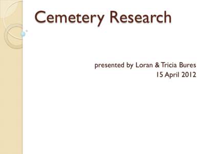 Cemetery Research presented by Loran & Tricia Bures 15 April 2012 Primary Source vs. Secondary Source 