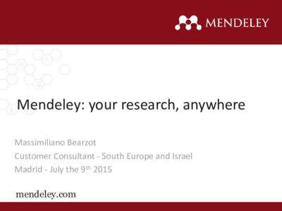 Mendeley: your research, anywhere Massimiliano Bearzot Customer Consultant - South Europe and Israel Madrid - July the 9th 2015 mendeley.com