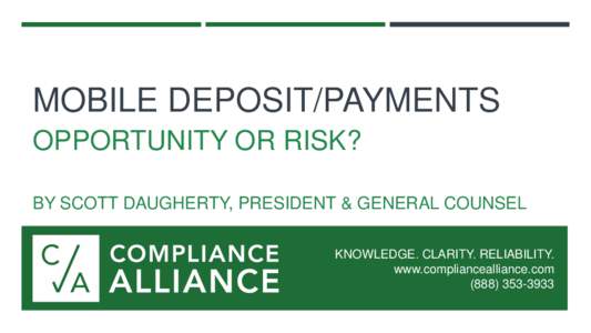MOBILE DEPOSIT/PAYMENTS OPPORTUNITY OR RISK? BY SCOTT DAUGHERTY, PRESIDENT & GENERAL COUNSEL KNOWLEDGE. CLARITY. RELIABILITY. www.compliancealliance.com