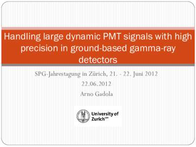 Handling large dynamic PMT signals with high precision in ground-based gamma-ray detectors SPG-Jahrestagung in Zürich, JuniArno Gadola