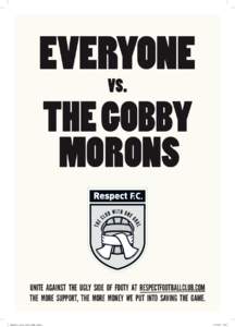 UNITE AGAINST THE UGLY SIDE OF FOOTY AT RESPECTFOOTBALLCLUB.COM THE MORE SUPPORT, THE MORE MONEY WE PUT INTO SAVING THE GAME. Respect.F.C_gobby_morons_White_A3.indd:09