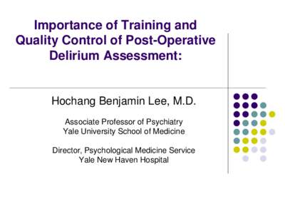 Importance of Training and Quality Control of Post-Operative Delirium Assessment: Hochang Benjamin Lee, M.D. Associate Professor of Psychiatry