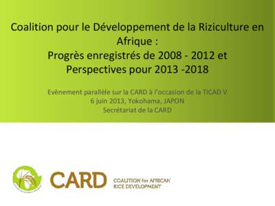 Coalition pour le Développement de la Riziculture en Afrique : Progrès enregistrés deet Perspectives pourEvènement parallèle sur la CARD à l’occasion de la TICAD V 6 juin 2013, Yokohama, 