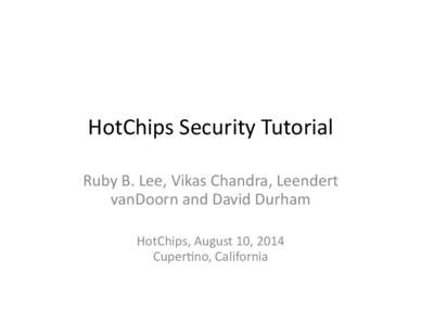 HotChips	
  Security	
  Tutorial	
   Ruby	
  B.	
  Lee,	
  Vikas	
  Chandra,	
  Leendert	
   vanDoorn	
  and	
  David	
  Durham	
   HotChips,	
  August	
  10,	
  2014	
   CuperFno,	
  California	
  
