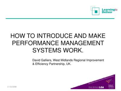 HOW TO INTRODUCE AND MAKE PERFORMANCE MANAGEMENT SYSTEMS WORK. David Galliers, West Midlands Regional Improvement & Efficiency Partnership, UK.