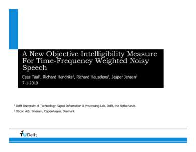 A New Objective Intelligibility Measure For Time-Frequency Weighted Noisy Speech Cees Taal1, Richard Hendriks1, Richard Heusdens1, Jesper Jensen2