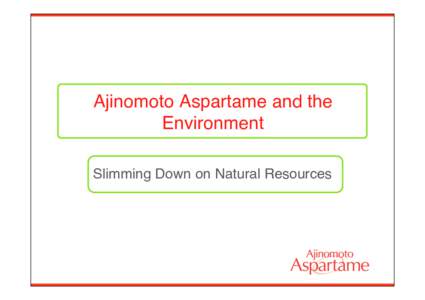 Ajinomoto Aspartame and the Environment! Slimming Down on Natural Resources! Good for the Waistline and the Environment !