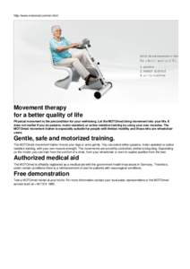 http://www.motomed.com/en.html  Movement therapy for a better quality of life Physical movement is the precondition for your well-being. Let the MOTOmed bring movement into your life. It does not matter if you do passive
